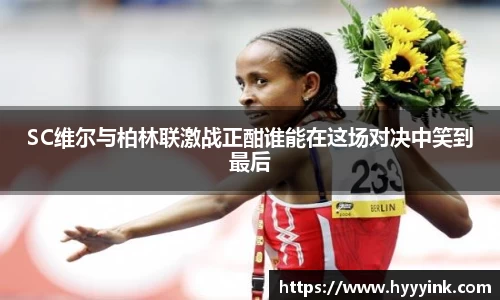 OD体育SC维尔与柏林联激战正酣谁能在这场对决中笑到最后